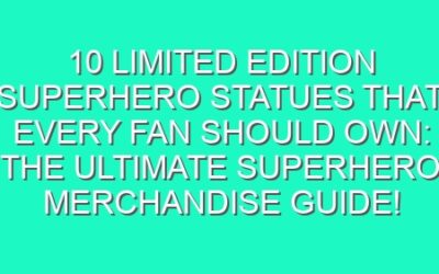 10 Limited Edition Superhero Statues That Every Fan Should Own: The Ultimate Superhero Merchandise Guide!