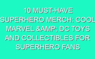 10 Must-Have Superhero Merch: Cool Marvel & DC Toys and Collectibles for Superhero Fans