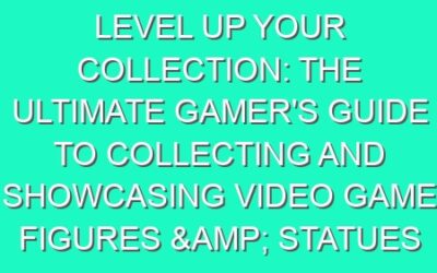 Level Up Your Collection: The Ultimate Gamer’s Guide to Collecting and Showcasing Video Game Figures & Statues
