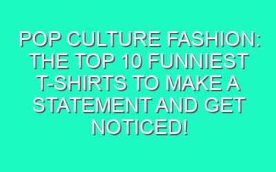 Pop Culture Fashion: The Top 10 Funniest T-Shirts to Make a Statement and Get Noticed!