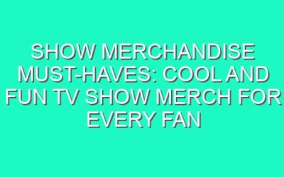 Show Merchandise Must-Haves: Cool and Fun TV Show Merch for Every Fan