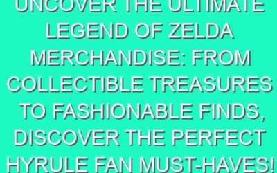 Uncover the Ultimate Legend of Zelda Merchandise: From Collectible Treasures to Fashionable Finds, Discover the Perfect Hyrule Fan Must-Haves!