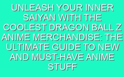 Unleash Your Inner Saiyan with the Coolest Dragon Ball Z Anime Merchandise: The Ultimate Guide to New and Must-Have Anime Stuff