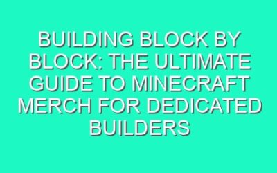 Building Block by Block: The Ultimate Guide to Minecraft Merch for Dedicated Builders
