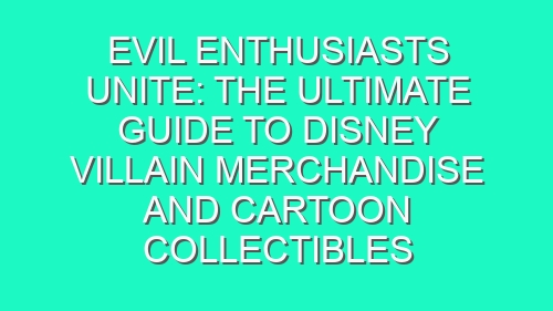 Evil Enthusiasts Unite: The Ultimate Guide to Disney Villain Merchandise and Cartoon Collectibles