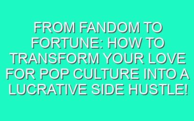 From Fandom to Fortune: How to Transform Your Love for Pop Culture into a Lucrative Side Hustle!