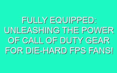 Fully Equipped: Unleashing the Power of Call of Duty Gear for Die-Hard FPS Fans!