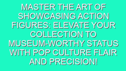 Master the Art of Showcasing Action Figures: Elevate Your Collection to Museum-worthy Status with Pop Culture Flair and Precision!