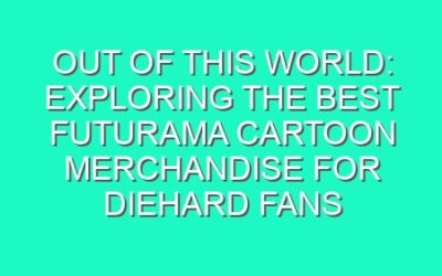 Out of This World: Exploring the Best Futurama Cartoon Merchandise for Diehard Fans