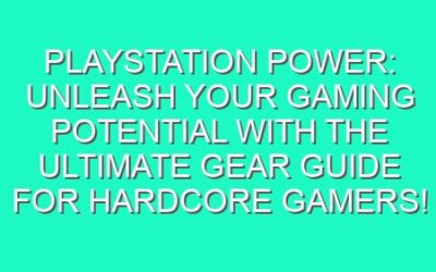 PlayStation Power: Unleash Your Gaming Potential with the Ultimate Gear Guide for Hardcore Gamers!