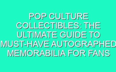 Pop Culture Collectibles: The Ultimate Guide to Must-Have Autographed Memorabilia for Fans