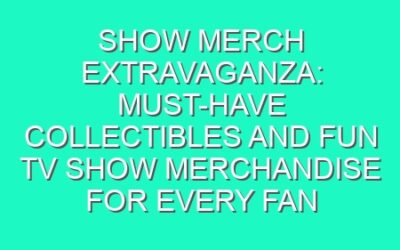 Show Merch Extravaganza: Must-Have Collectibles and Fun TV Show Merchandise for Every Fan