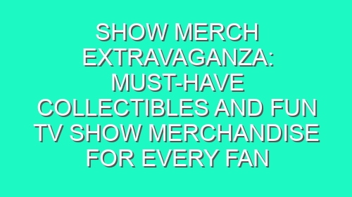 Show Merch Extravaganza: Must-Have Collectibles and Fun TV Show Merchandise for Every Fan