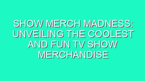Show Merch Madness: Unveiling the Coolest and Fun TV Show Merchandise