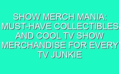 Show Merch Mania: Must-Have Collectibles and Cool TV Show Merchandise for Every TV Junkie