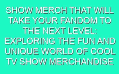 Show Merch That Will Take Your Fandom to the Next Level: Exploring the Fun and Unique World of Cool TV Show Merchandise