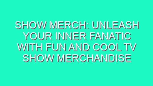 Show Merch: Unleash Your Inner Fanatic with Fun and Cool TV Show Merchandise