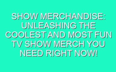 Show Merchandise: Unleashing the Coolest and Most Fun TV Show Merch You Need Right Now!
