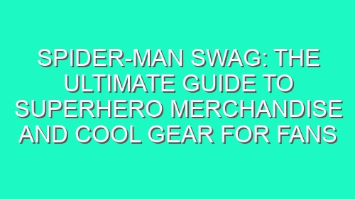 Spider-Man Swag: The Ultimate Guide to Superhero Merchandise and Cool Gear for Fans