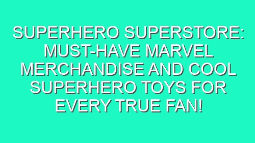 Superhero Superstore: Must-Have Marvel Merchandise and Cool Superhero Toys for Every True Fan!