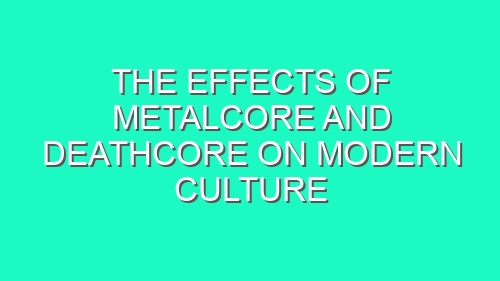 The Effects of Metalcore and Deathcore on Modern Culture