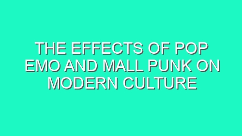 The Effects of Pop Emo and Mall Punk on Modern Culture