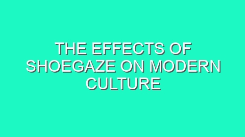 The Effects of Shoegaze on Modern Culture