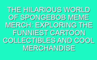 The Hilarious World of SpongeBob Meme Merch: Exploring the Funniest Cartoon Collectibles and Cool Merchandise