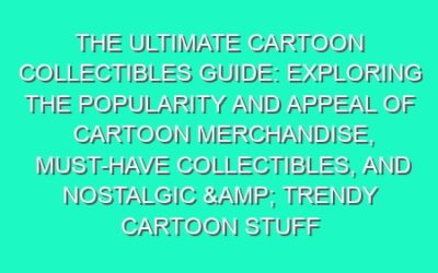 The Ultimate Cartoon Collectibles Guide: Exploring the Popularity and Appeal of Cartoon Merchandise, Must-Have Collectibles, and Nostalgic & Trendy Cartoon Stuff