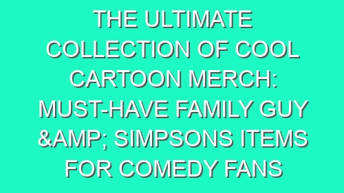 The Ultimate Collection of Cool Cartoon Merch: Must-Have Family Guy & Simpsons Items for Comedy Fans