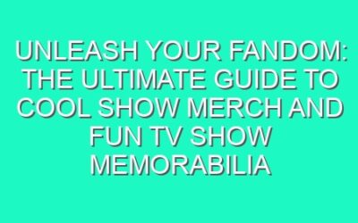 Unleash Your Fandom: The Ultimate Guide to Cool Show Merch and Fun TV Show Memorabilia