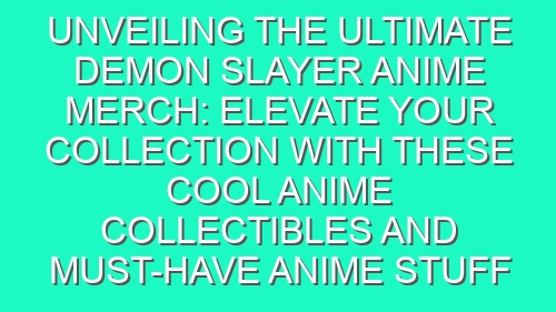 Unveiling the Ultimate Demon Slayer Anime Merch: Elevate Your Collection with these Cool Anime Collectibles and Must-Have Anime Stuff