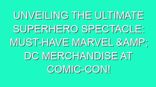Unveiling the Ultimate Superhero Spectacle: Must-Have Marvel & DC Merchandise at Comic-Con!