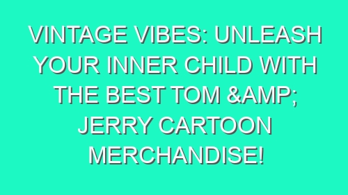 Vintage Vibes: Unleash Your Inner Child with the Best Tom & Jerry Cartoon Merchandise!