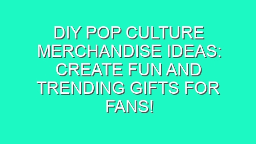 DIY Pop Culture Merchandise Ideas: Create Fun and Trending Gifts for Fans!