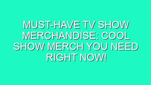 Must-Have TV Show Merchandise: Cool Show Merch You Need Right Now!