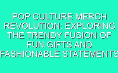 Pop Culture Merch Revolution: Exploring the Trendy Fusion of Fun Gifts and Fashionable Statements