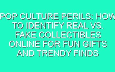 Pop Culture Perils: How to Identify Real vs. Fake Collectibles Online for Fun Gifts and Trendy Finds