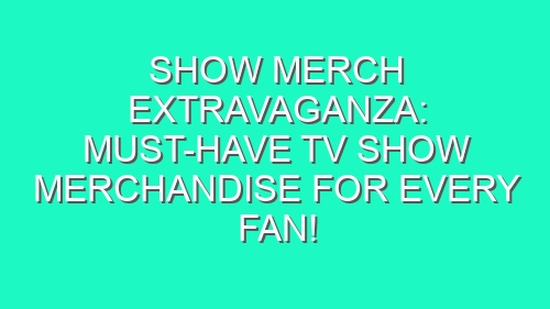 Show Merch Extravaganza: Must-Have TV Show Merchandise for Every Fan!