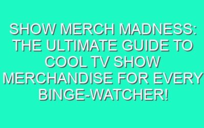 Show Merch Madness: The Ultimate Guide to Cool TV Show Merchandise for Every Binge-Watcher!