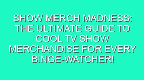Show Merch Madness: The Ultimate Guide to Cool TV Show Merchandise for Every Binge-Watcher!