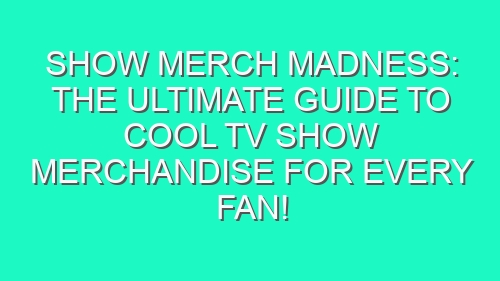 Show Merch Madness: The Ultimate Guide to Cool TV Show Merchandise for Every Fan!