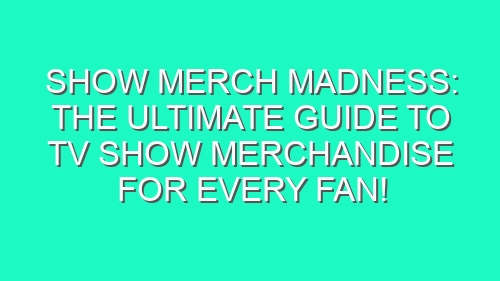 Show Merch Madness: The Ultimate Guide to TV Show Merchandise for Every Fan!