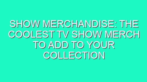Show Merchandise: The Coolest TV Show Merch to Add to Your Collection