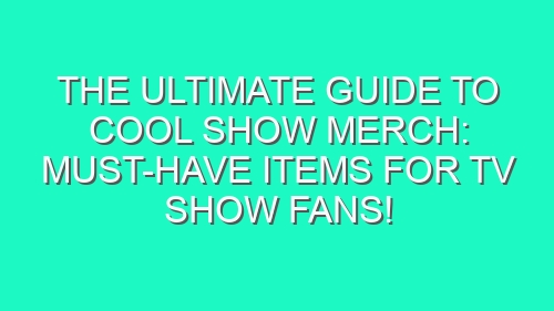 The Ultimate Guide to Cool Show Merch: Must-Have Items for TV Show Fans!