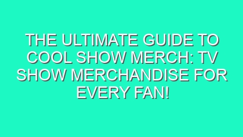 The Ultimate Guide to Cool Show Merch: TV Show Merchandise for Every Fan!