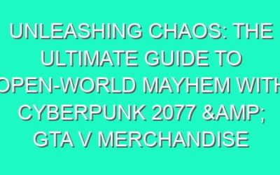 Unleashing Chaos: The Ultimate Guide to Open-World Mayhem with Cyberpunk 2077 & GTA V Merchandise
