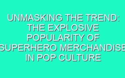 Unmasking the Trend: The Explosive Popularity of Superhero Merchandise in Pop Culture